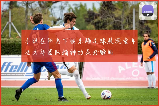 小孩在阳光下快乐踢足球展现童年活力与团队精神的美好瞬间