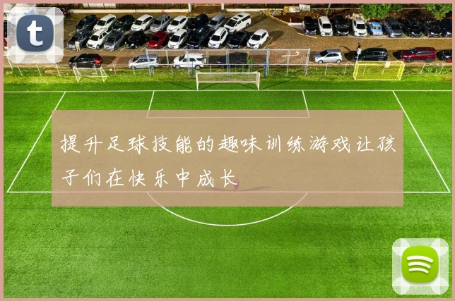 提升足球技能的趣味训练游戏让孩子们在快乐中成长