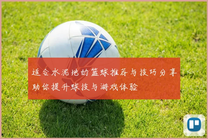 适合水泥地的篮球推荐与技巧分享助你提升球技与游戏体验