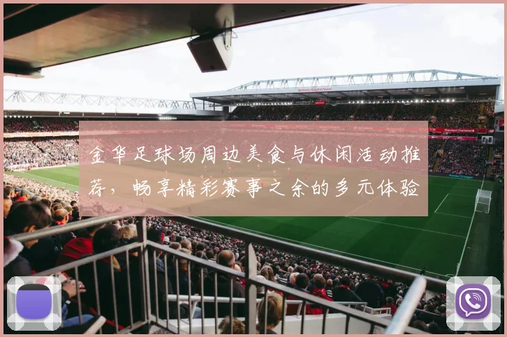 金华足球场周边美食与休闲活动推荐，畅享精彩赛事之余的多元体验