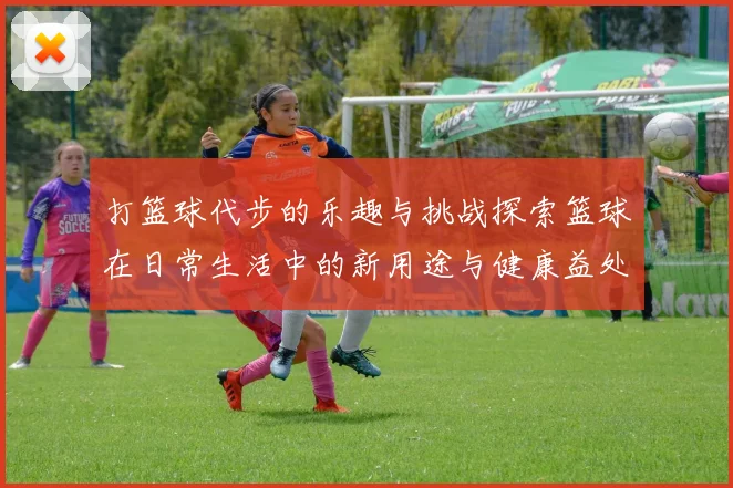 打篮球代步的乐趣与挑战探索篮球在日常生活中的新用途与健康益处