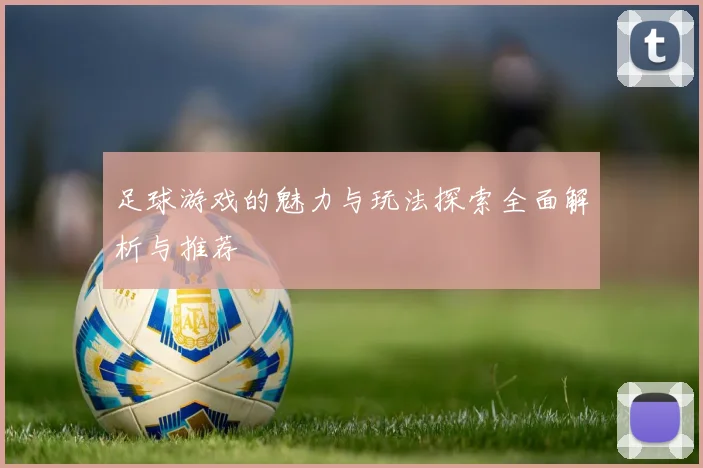 足球游戏的魅力与玩法探索全面解析与推荐