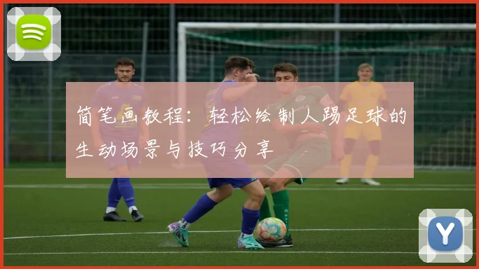 简笔画教程：轻松绘制人踢足球的生动场景与技巧分享