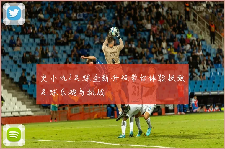 史小坑2足球全新升级带你体验极致足球乐趣与挑战