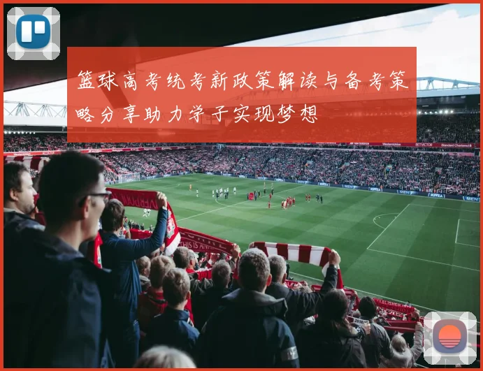 篮球高考统考新政策解读与备考策略分享助力学子实现梦想