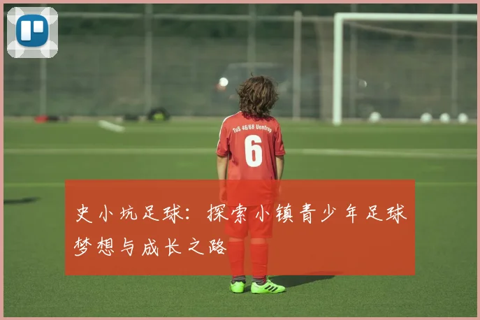 史小坑足球：探索小镇青少年足球梦想与成长之路