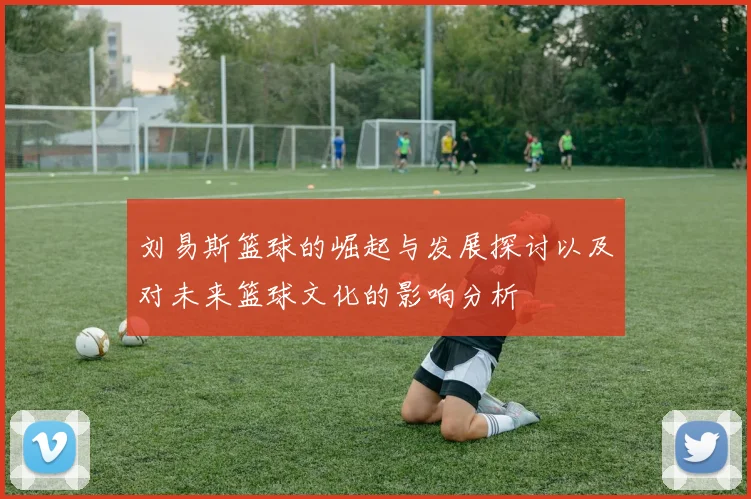 刘易斯篮球的崛起与发展探讨以及对未来篮球文化的影响分析