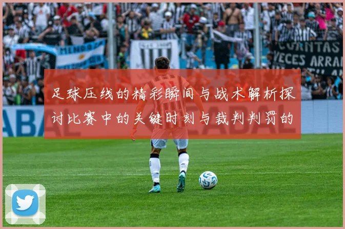 足球压线的精彩瞬间与战术解析探讨比赛中的关键时刻与裁判判罚的影响