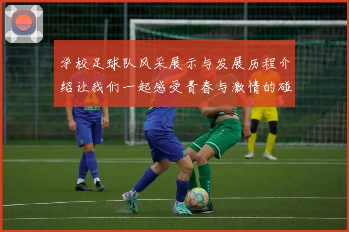 学校足球队风采展示与发展历程介绍让我们一起感受青春与激情的碰撞