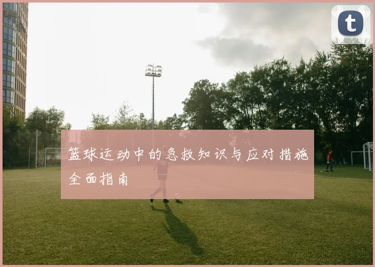 篮球运动中的急救知识与应对措施全面指南