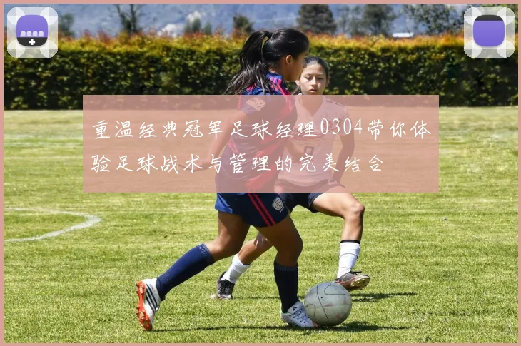 重温经典冠军足球经理0304带你体验足球战术与管理的完美结合