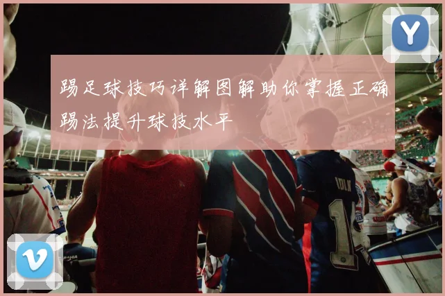 踢足球技巧详解图解助你掌握正确踢法提升球技水平